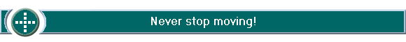 Never stop moving!