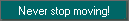 Never stop moving!